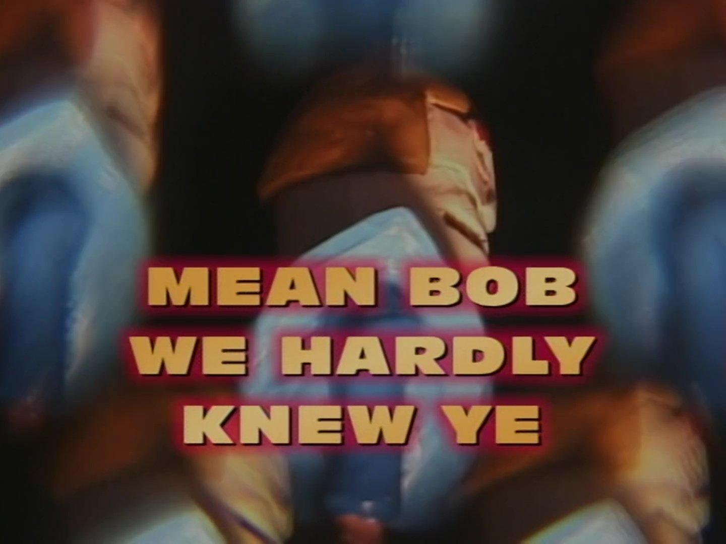 Still from Mean Bob, We Hardly Knew Ye